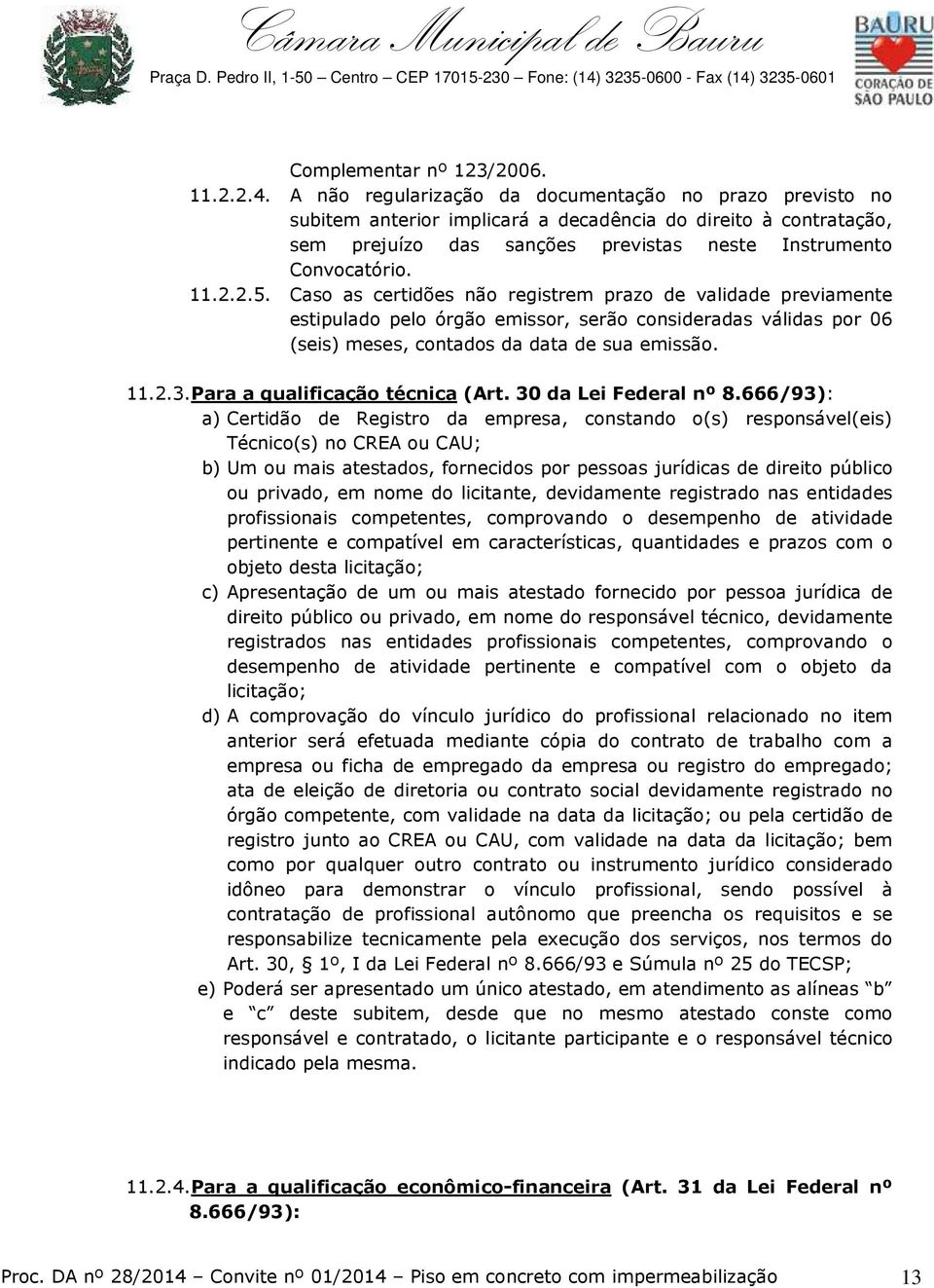 Caso as certidões não registrem prazo de validade previamente estipulado pelo órgão emissor, serão consideradas válidas por 06 (seis) meses, contados da data de sua emissão. 11.2.3.