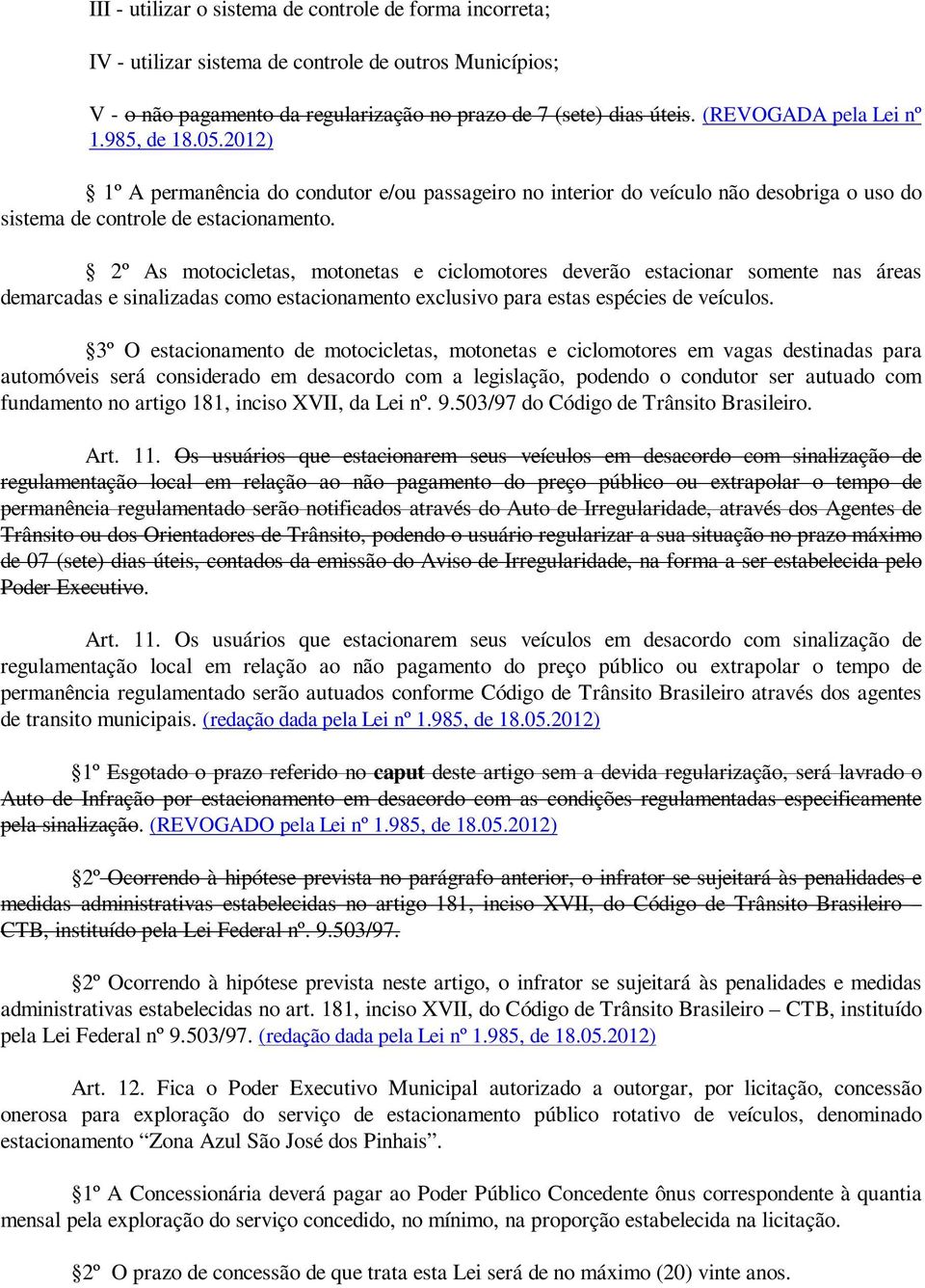 2º As motocicletas, motonetas e ciclomotores deverão estacionar somente nas áreas demarcadas e sinalizadas como estacionamento exclusivo para estas espécies de veículos.