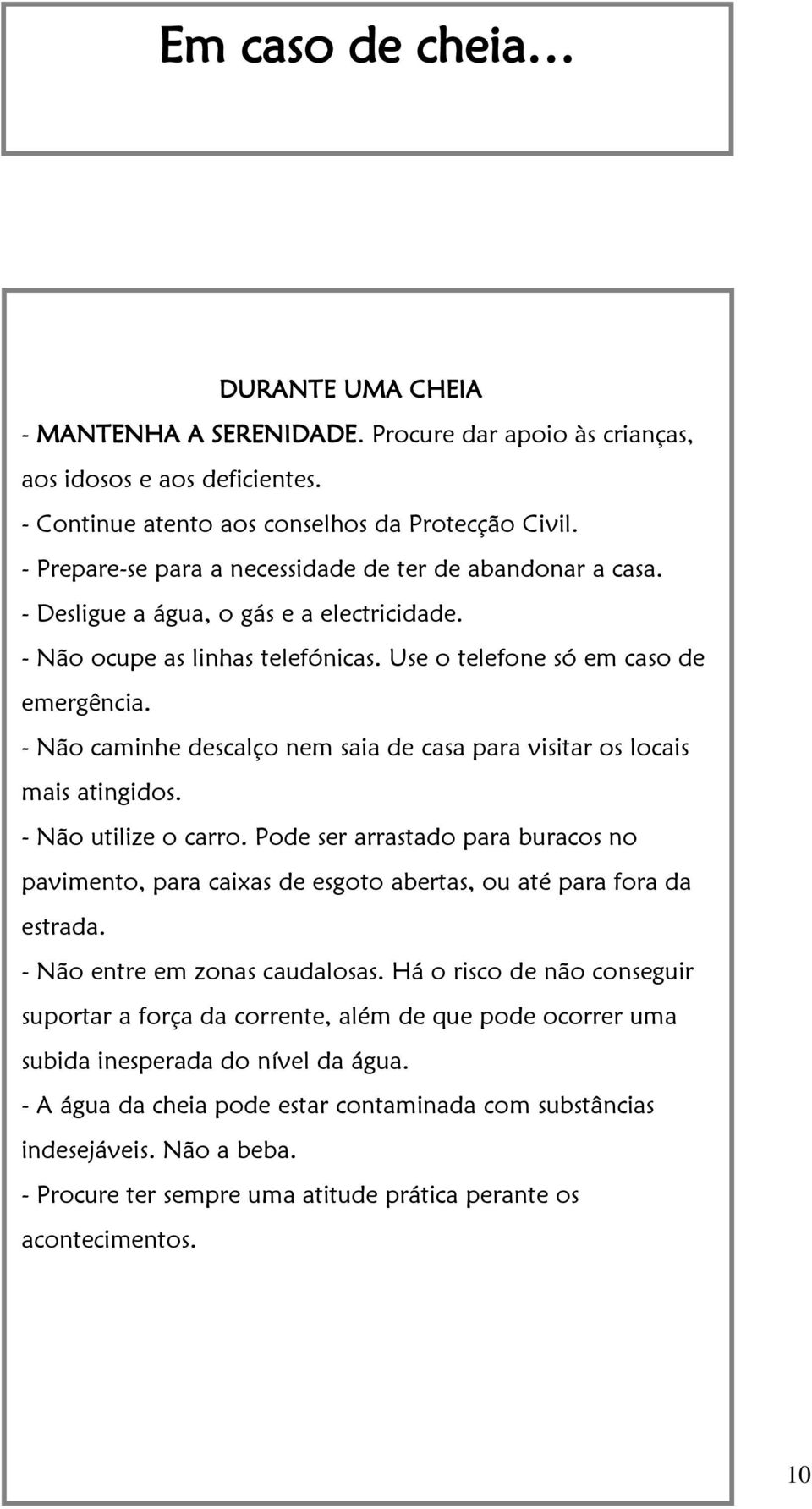 - Não caminhe descalço nem saia de casa para visitar os locais mais atingidos. - Não utilize o carro.