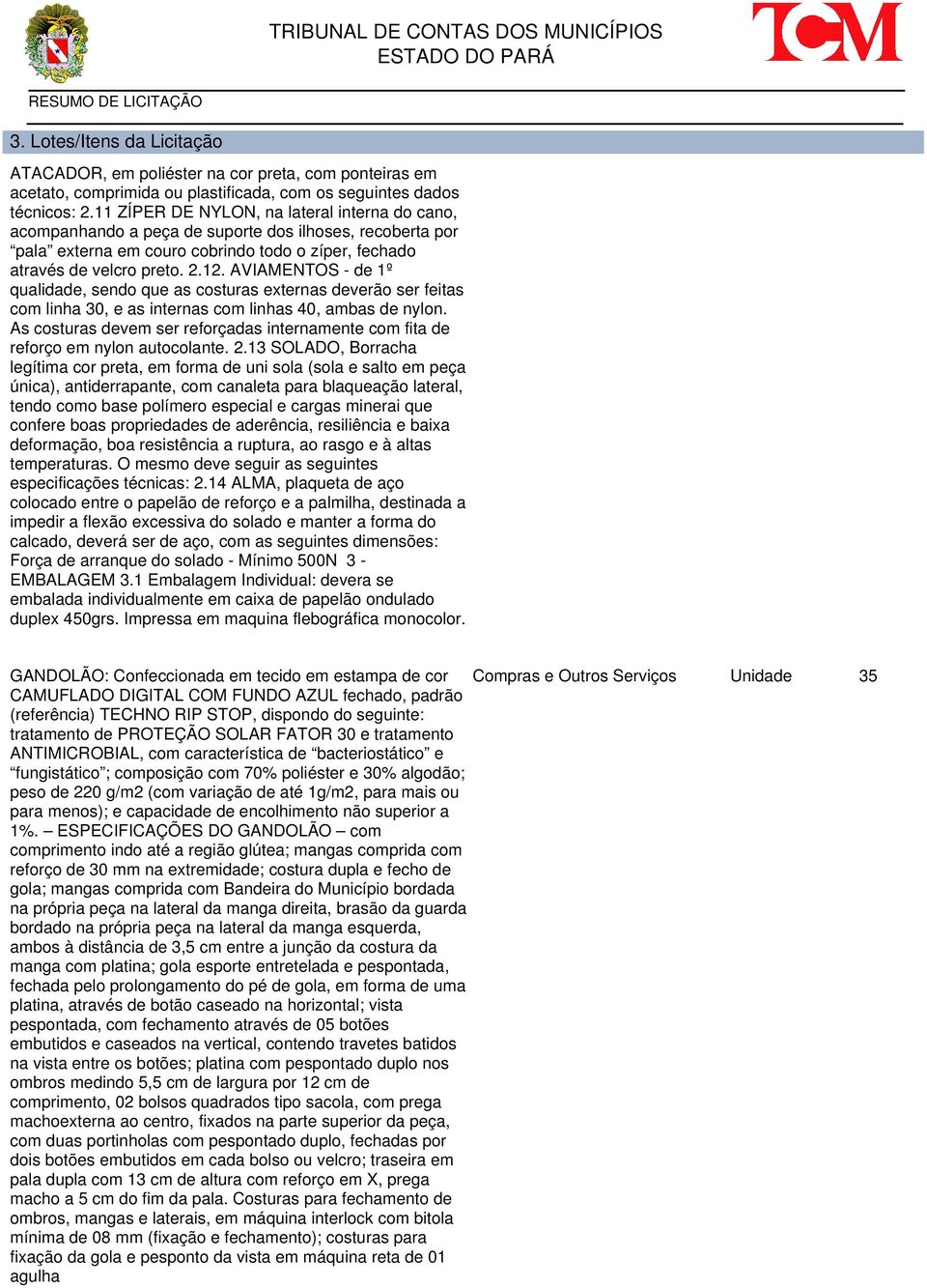 AVIAMENTOS - de 1º qualidade, sendo que as costuras externas deverão ser feitas com linha 30, e as internas com linhas 40, ambas de nylon.