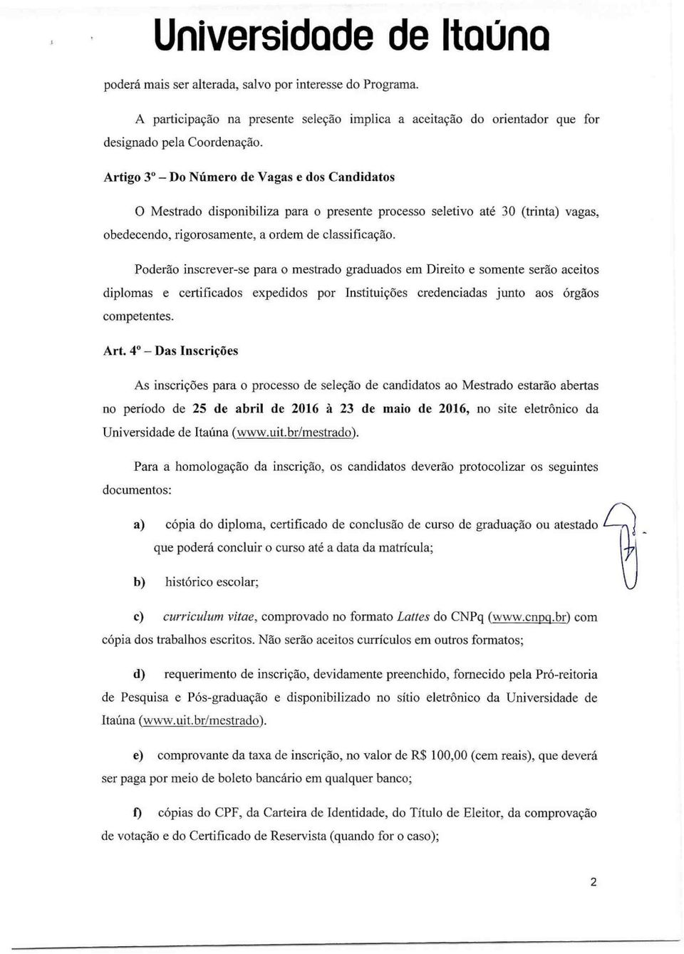 Poderão inscrever-se para o mestrado graduados em Direito e somente serão aceitos diplomas e certificados expedidos por Instituições credenciadas junto aos órgãos competentes. Art.