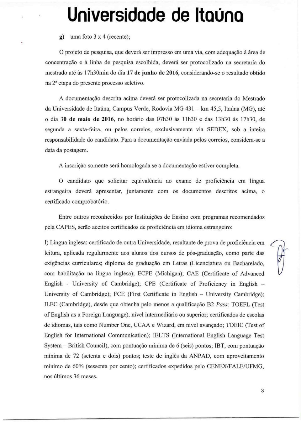 A documentação descrita acima deverá ser protocolizada na secretaria do Mestrado da Universidade de Itaúna, Campus Verde, Rodovia MG 431 km 45,5, Itaúna (MG), até o dia 30 de maio de 2016, no horário