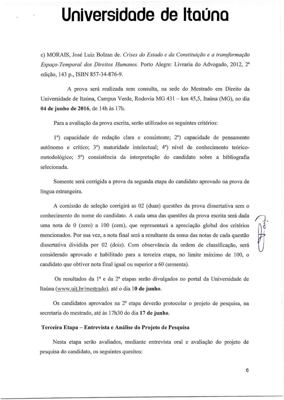 A prova será realizada sem consulta, na sede do Mestrado em Direito da Universidade de Itaúna, Campus Verde, Rodovia MG 431 km 45,5, Itaúna (MG), no dia 04 de junho de 2016, de 14h às 17h.