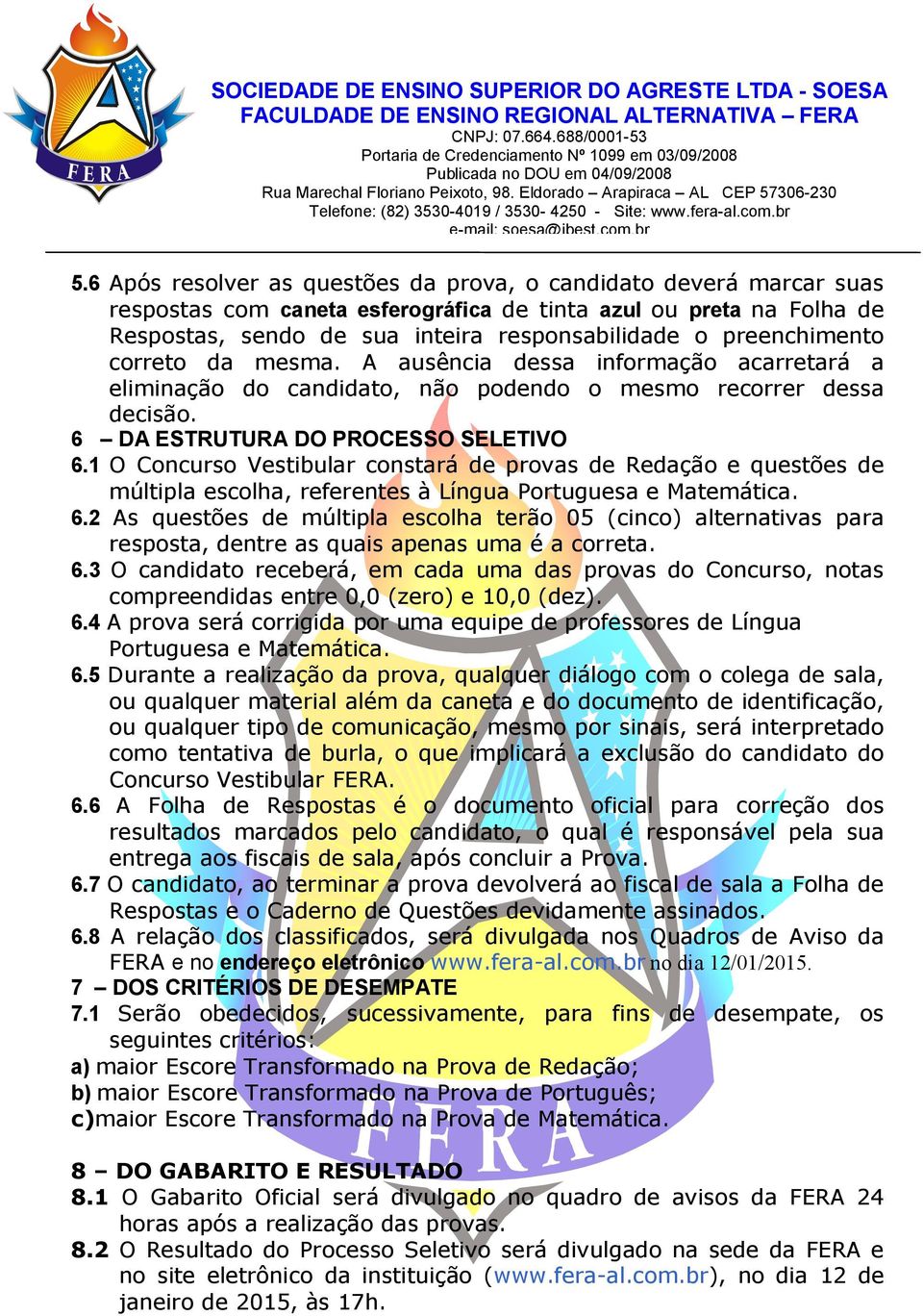 1 O Concurso Vestibular constará de provas de Redação e questões de múltipla escolha, referentes à Língua Portuguesa e Matemática. 6.