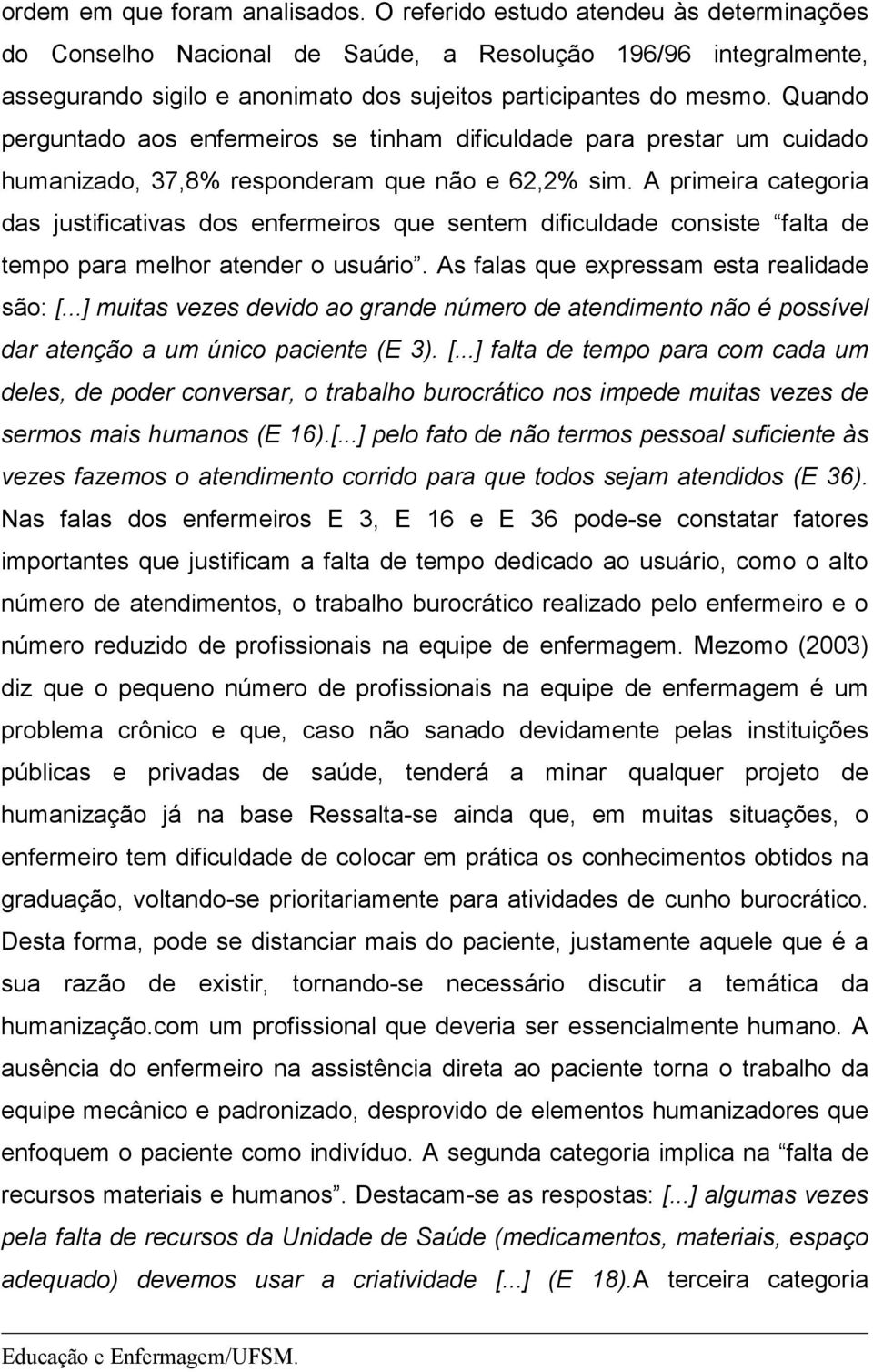 Quando perguntado aos enfermeiros se tinham dificuldade para prestar um cuidado humanizado, 37,8% responderam que não e 62,2% sim.