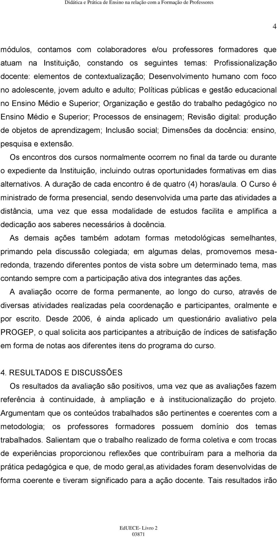 Processos de ensinagem; Revisão digital: produção de objetos de aprendizagem; Inclusão social; Dimensões da docência: ensino, pesquisa e extensão.