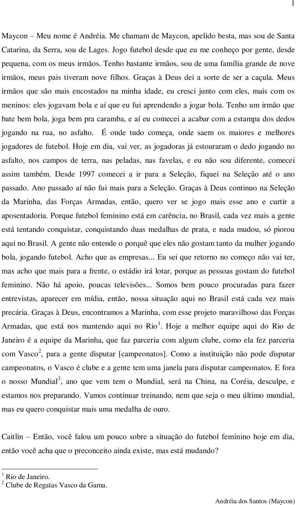 Meus irmãos que são mais encostados na minha idade, eu cresci junto com eles, mais com os meninos: eles jogavam bola e aí que eu fui aprendendo a jogar bola.