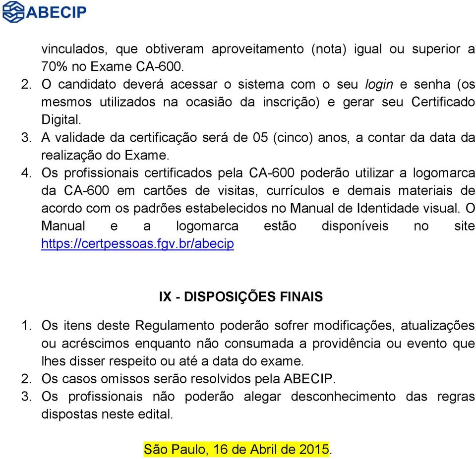 A validade da certificação será de 05 (cinco) anos, a contar da data da realização do Exame. 4.