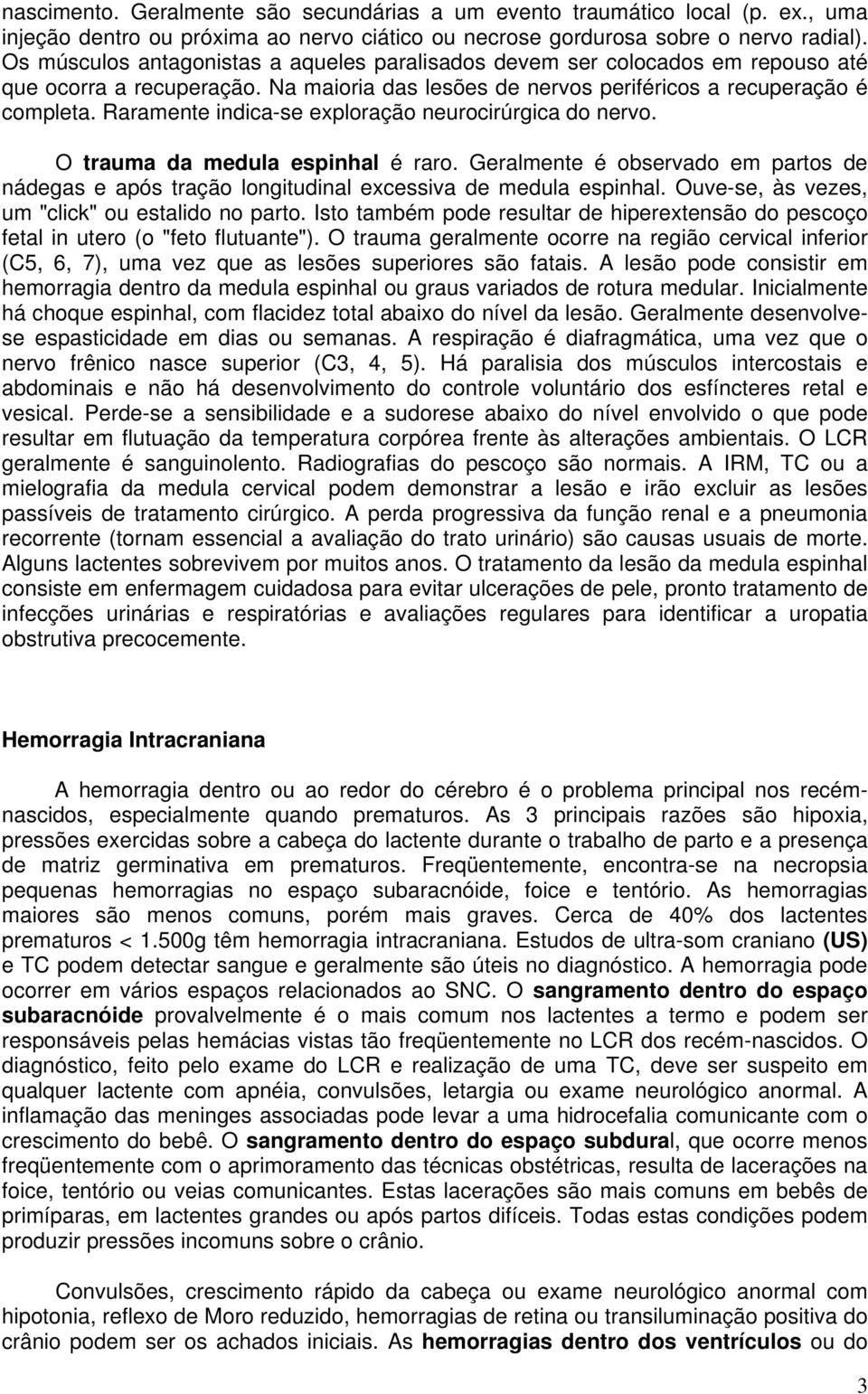 Raramente indica-se exploração neurocirúrgica do nervo. O trauma da medula espinhal é raro. Geralmente é observado em partos de nádegas e após tração longitudinal excessiva de medula espinhal.