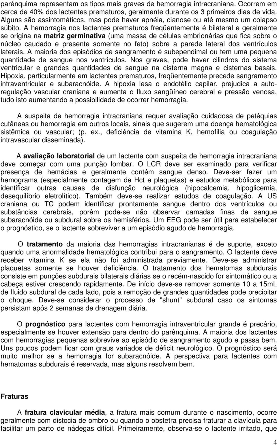 A hemorragia nos lactentes prematuros freqüentemente é bilateral e geralmente se origina na matriz germinativa (uma massa de células embrionárias que fica sobre o núcleo caudado e presente somente no