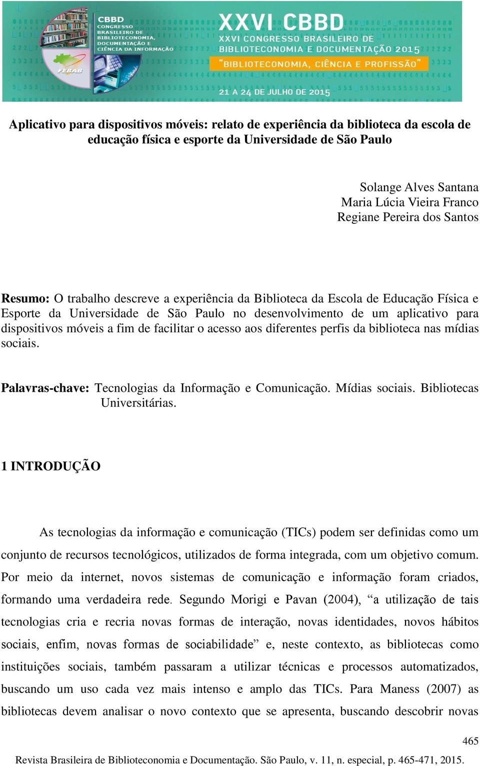 móveis a fim de facilitar o acesso aos diferentes perfis da biblioteca nas mídias sociais. Palavras-chave: Tecnologias da Informação e Comunicação. Mídias sociais. Bibliotecas Universitárias.