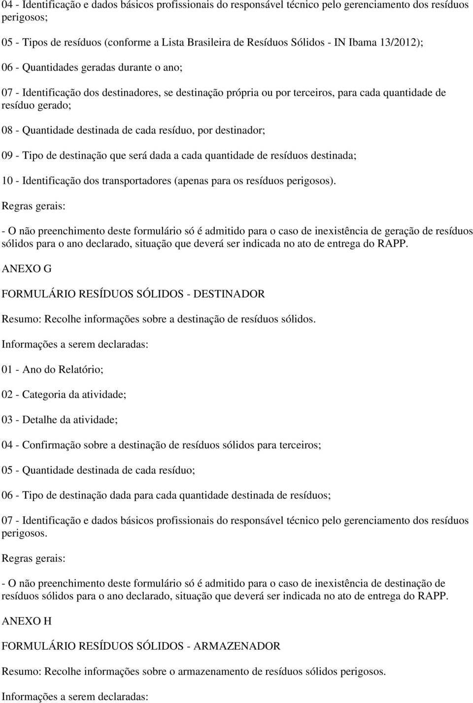 cada resíduo, por destinador; 09 - Tipo de destinação que será dada a cada quantidade de resíduos destinada; 10 - Identificação dos transportadores (apenas para os resíduos perigosos).