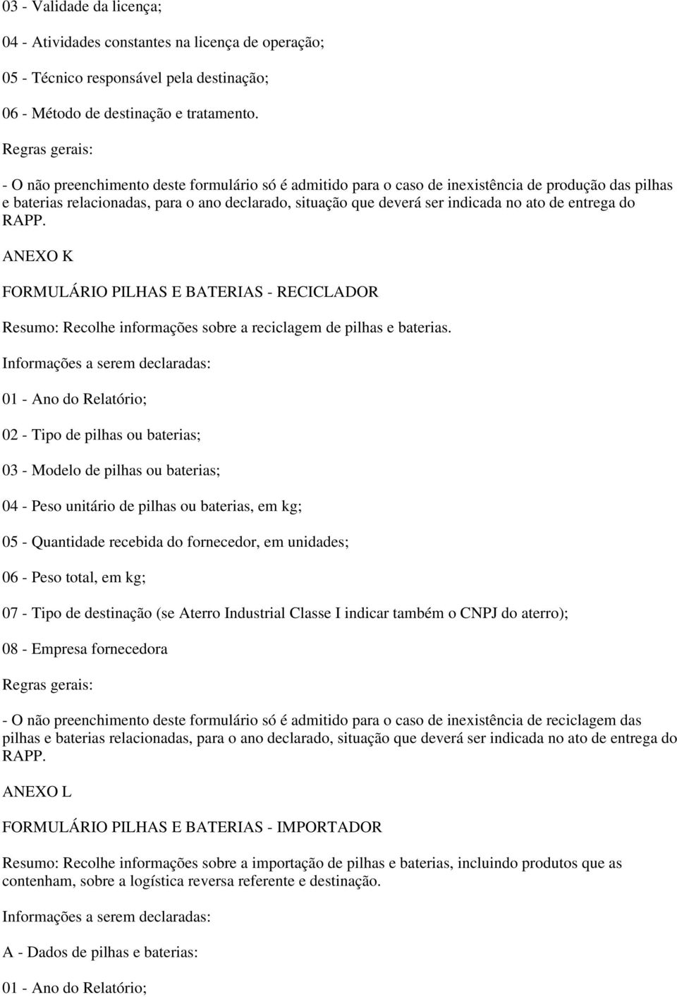 entrega do RAPP. ANEXO K FORMULÁRIO PILHAS E BATERIAS - RECICLADOR Resumo: Recolhe informações sobre a reciclagem de pilhas e baterias.