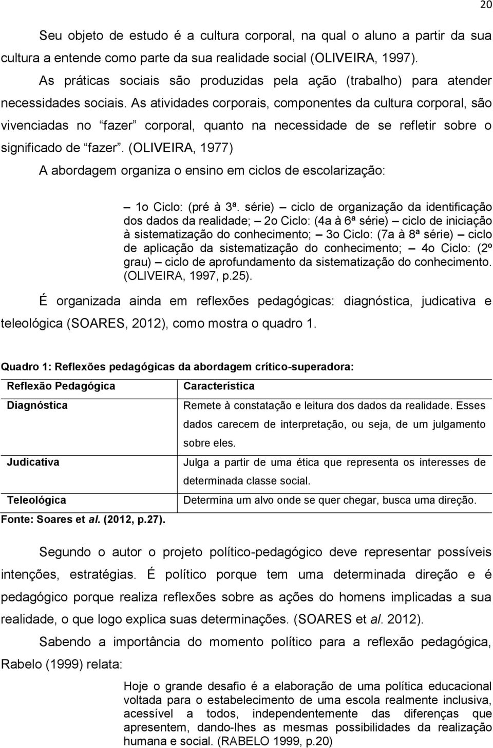 As atividades corporais, componentes da cultura corporal, são vivenciadas no fazer corporal, quanto na necessidade de se refletir sobre o significado de fazer.