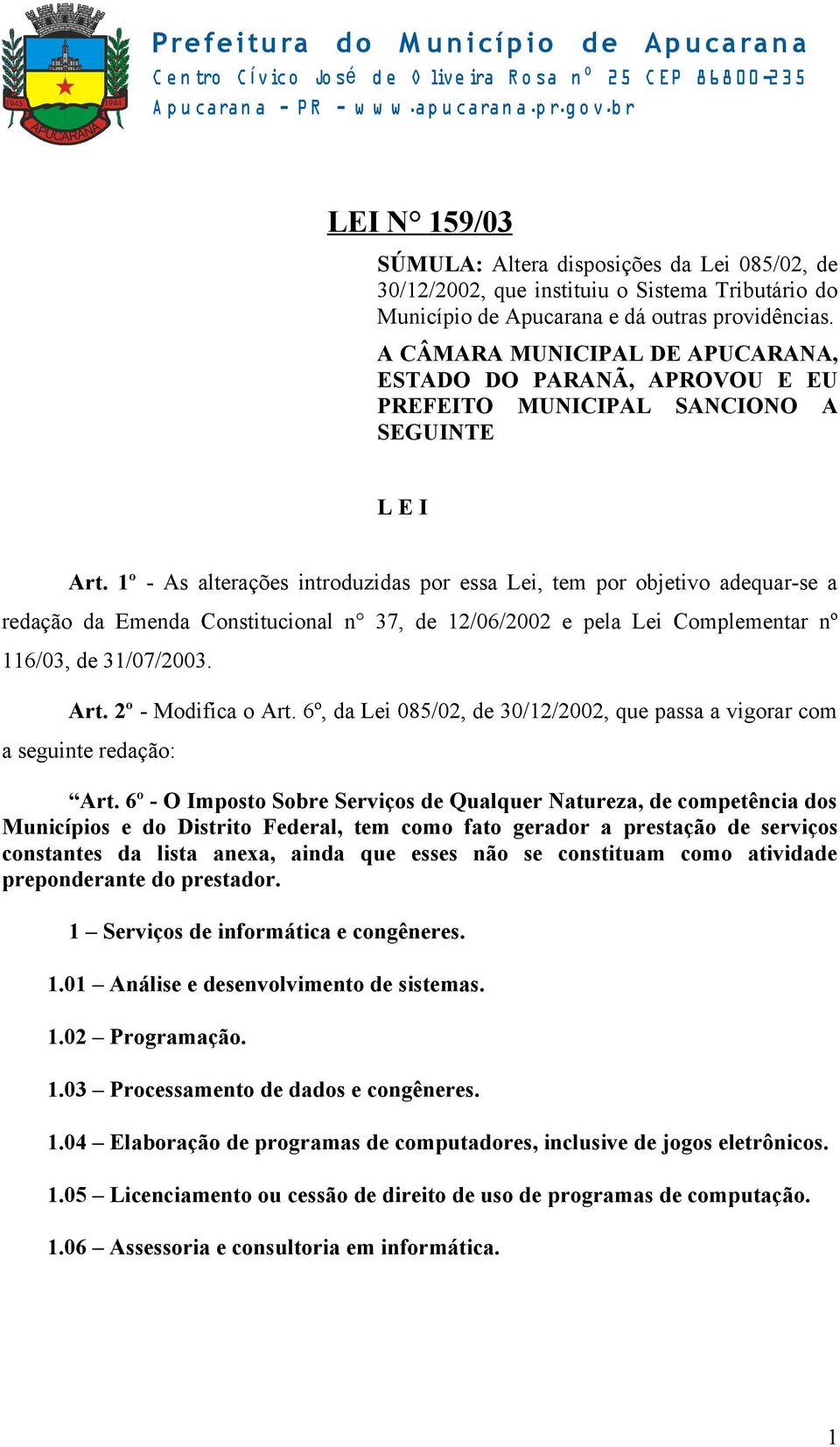 1º - As alterações introduzidas por essa Lei, tem por objetivo adequar-se a redação da Emenda Constitucional n 37, de 12/06/2002 e pela Lei Complementar nº 116/03, de 31/07/2003. Art.