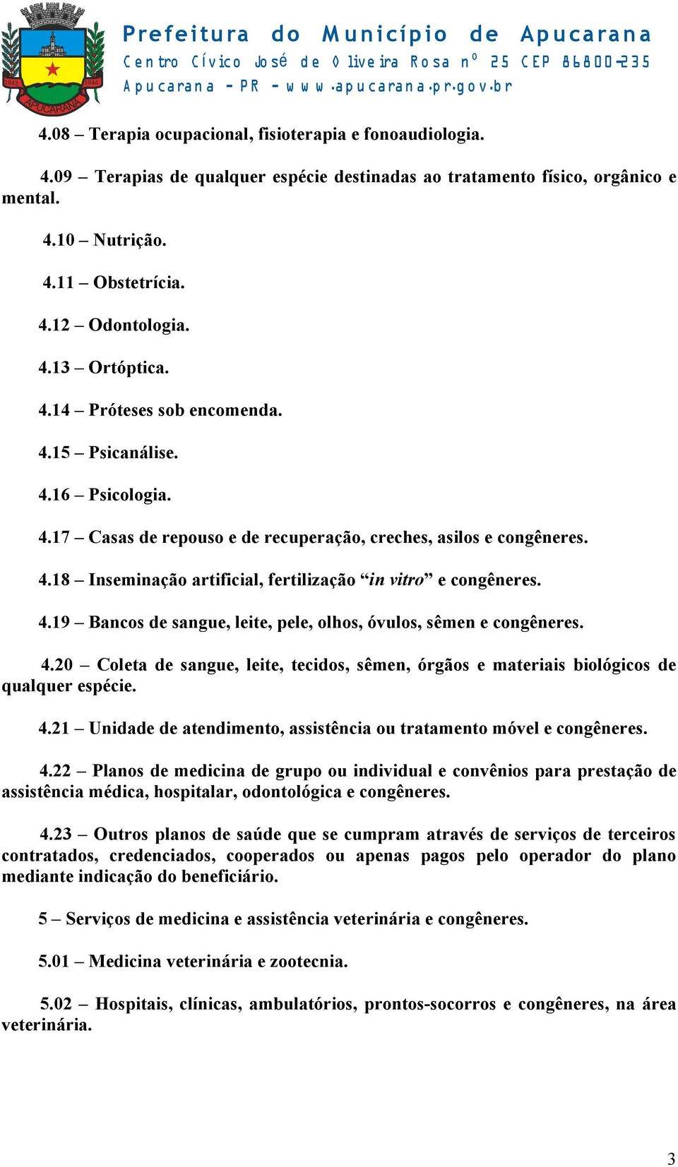 4.19 Bancos de sangue, leite, pele, olhos, óvulos, sêmen e congêneres. 4.20 Coleta de sangue, leite, tecidos, sêmen, órgãos e materiais biológicos de qualquer espécie. 4.21 Unidade de atendimento, assistência ou tratamento móvel e congêneres.