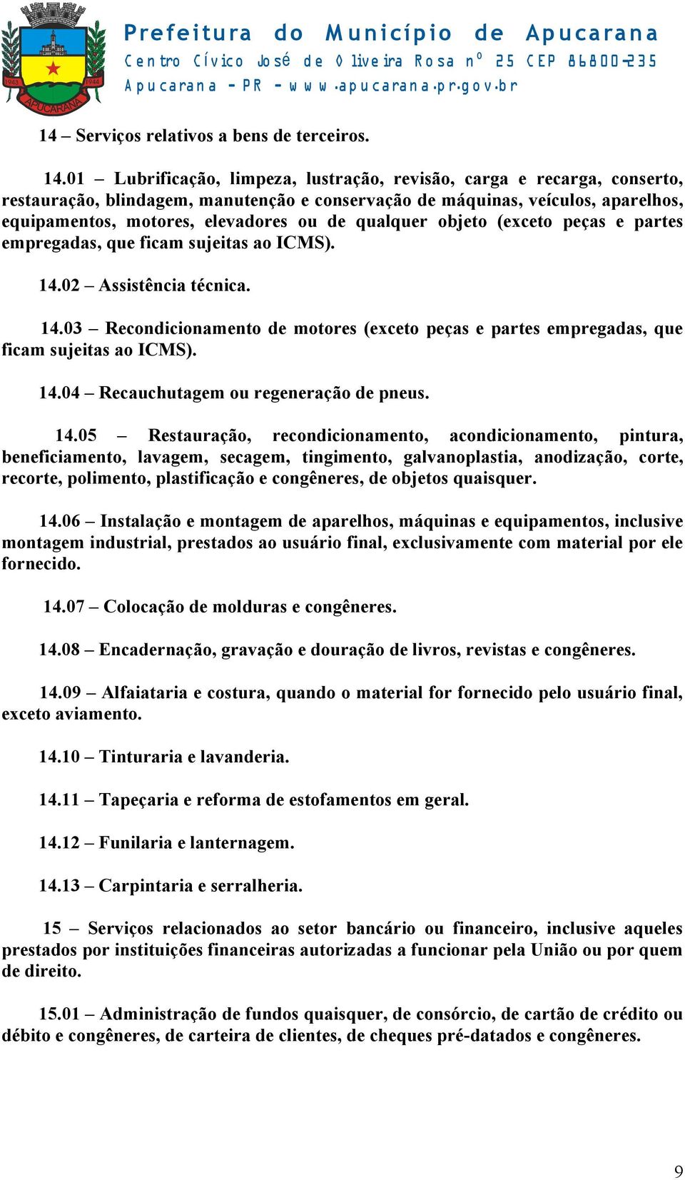 qualquer objeto (exceto peças e partes empregadas, que ficam sujeitas ao ICMS). 14.02 Assistência técnica. 14.03 Recondicionamento de motores (exceto peças e partes empregadas, que ficam sujeitas ao ICMS).