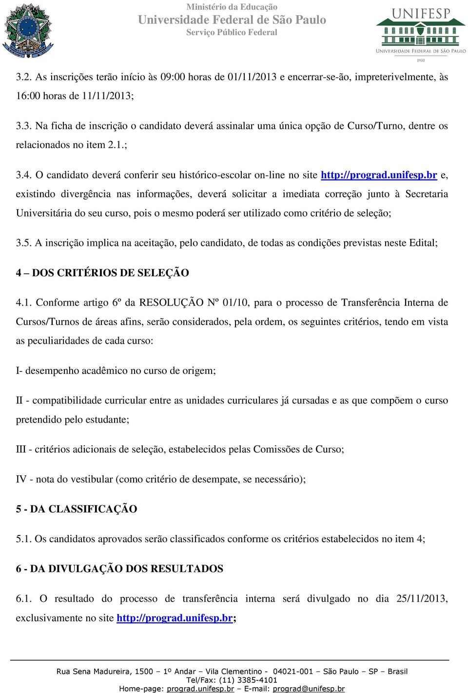 br e, existindo divergência nas informações, deverá solicitar a imediata correção junto à Secretaria Universitária do seu curso, pois o mesmo poderá ser utilizado como critério de seleção; 3.5.