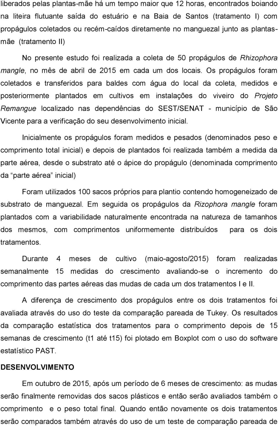 Os propágulos foram coletados e transferidos para baldes com água do local da coleta, medidos e posteriormente plantados em cultivos em instalações do viveiro do Projeto Remangue localizado nas