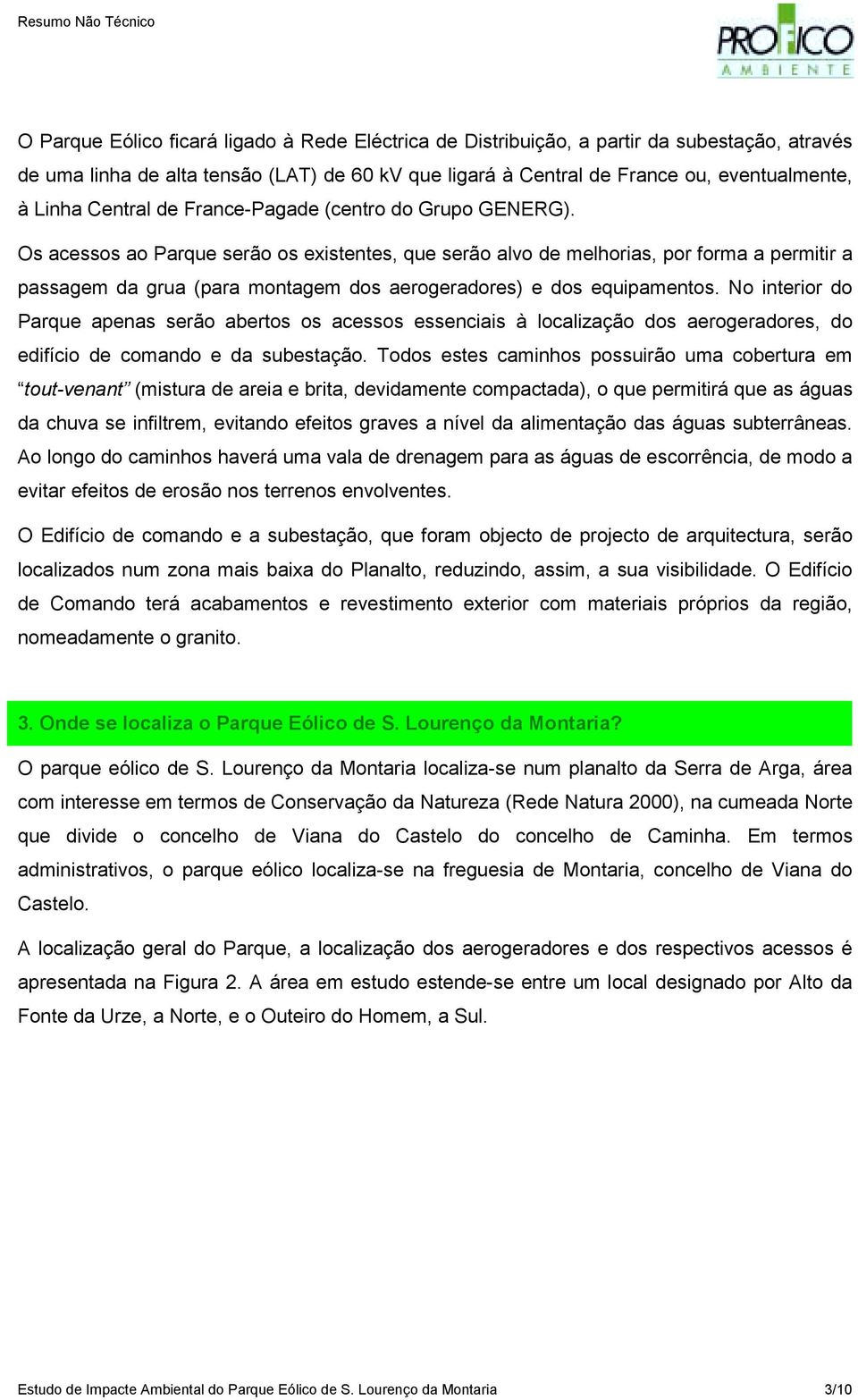 Os acessos ao Parque serão os existentes, que serão alvo de melhorias, por forma a permitir a passagem da grua (para montagem dos aerogeradores) e dos equipamentos.