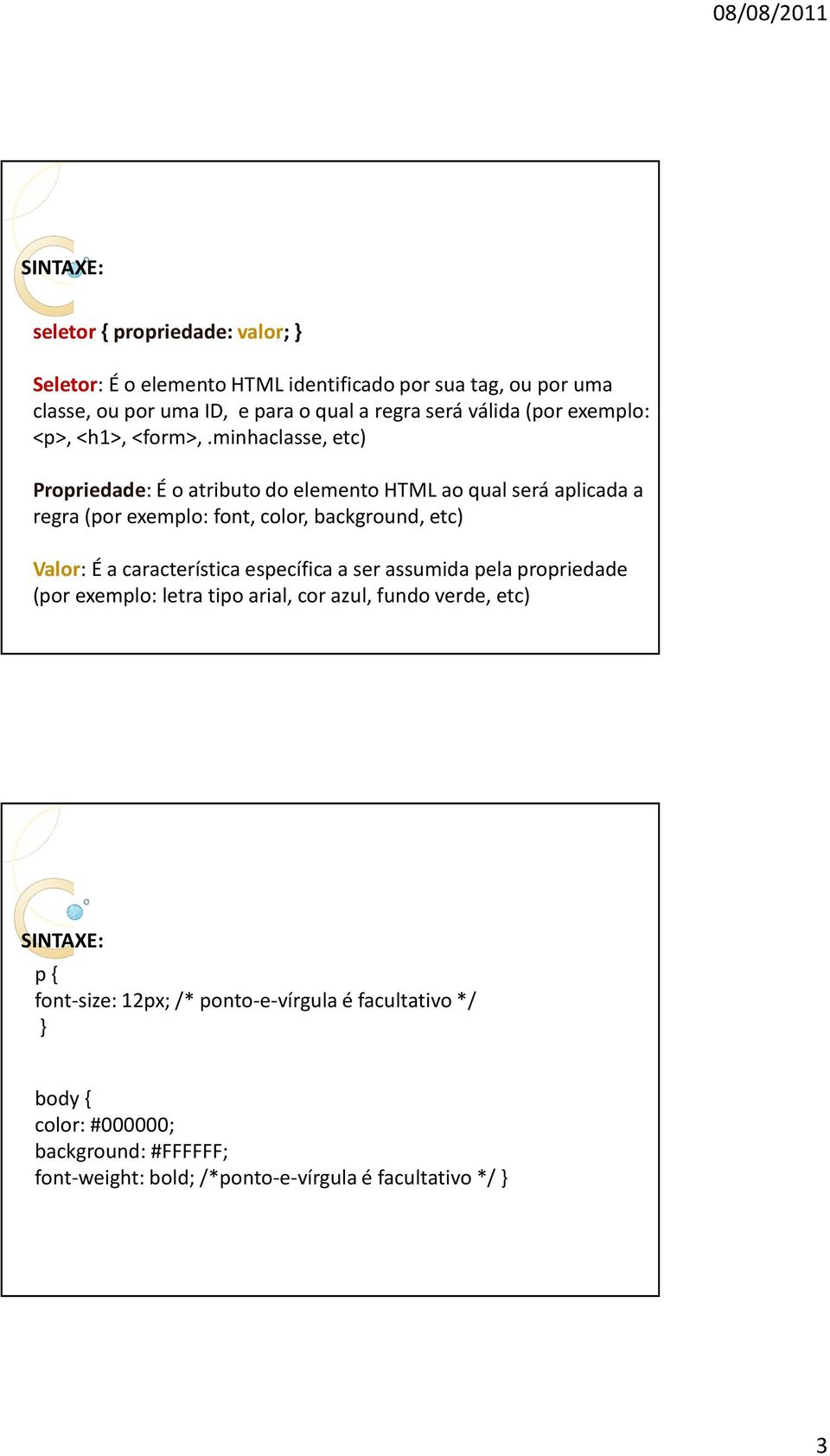 minhaclasse, etc) Propriedade: É o atributo do elemento HTML ao qual será aplicada a regra (por exemplo: font, color, background, etc) Valor: É a