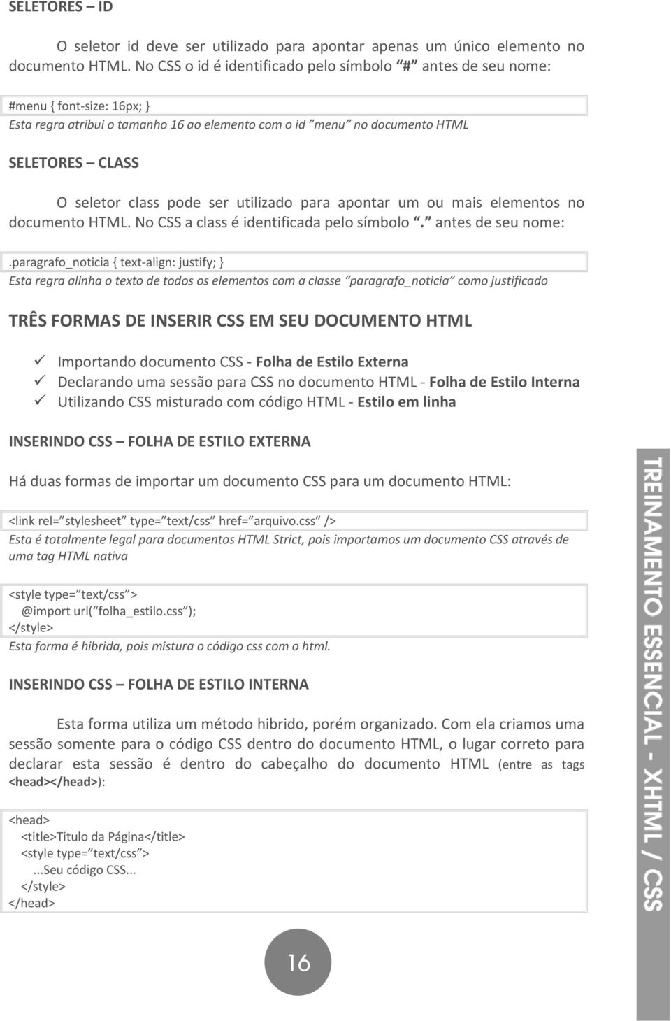 pode ser utilizado para apontar um ou mais elementos no documento HTML. No CSS a class é identificada pelo símbolo. antes de seu nome:.