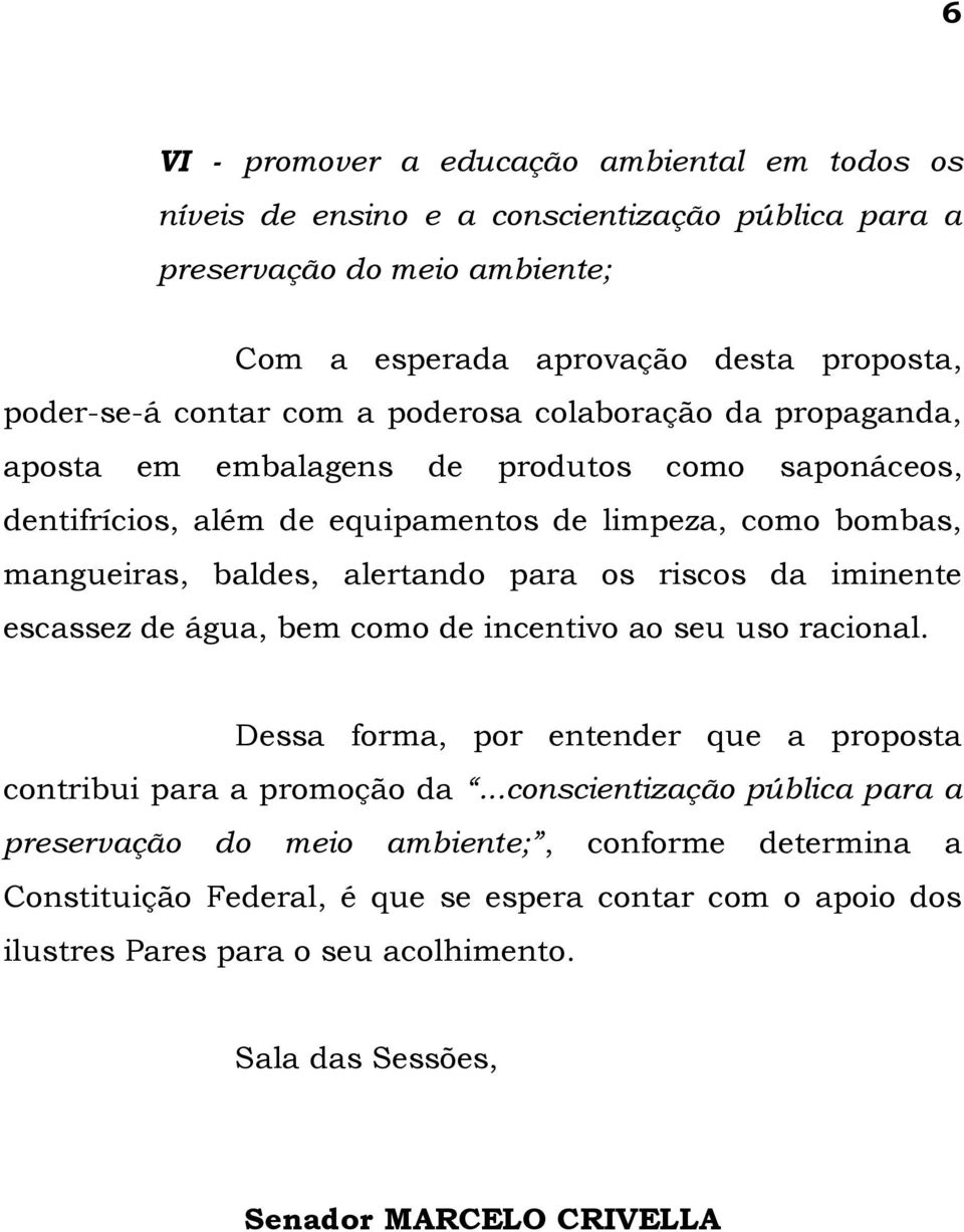 riscos da iminente escassez de água, bem como de incentivo ao seu uso racional. Dessa forma, por entender que a proposta contribui para a promoção da.