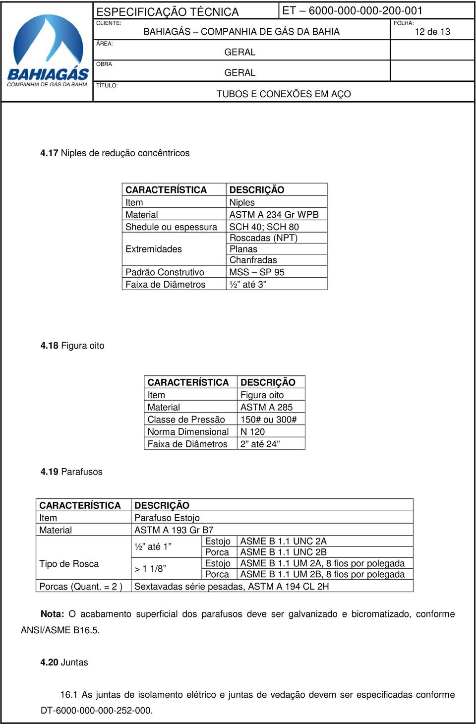 = 2 ) Parafuso Estojo ASTM A 193 Gr B7 Estojo ASME B 1.1 UNC 2A ½ até 1 Porca ASME B 1.1 UNC 2B Estojo ASME B 1.1 UM 2A, 8 fios por polegada > 1 1/8 Porca ASME B 1.