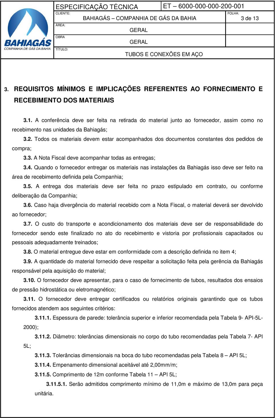 Quando o fornecedor entregar os materiais nas instalações da Bahiagás isso deve ser feito na área de recebimento definida pela Companhia; 3.5.