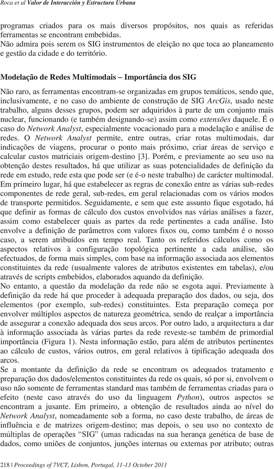 Modelação de Redes Multimodais Importância dos SIG Não raro, as ferramentas encontram-se organizadas em grupos temáticos, sendo que, inclusivamente, e no caso do ambiente de construção de SIG ArcGis,