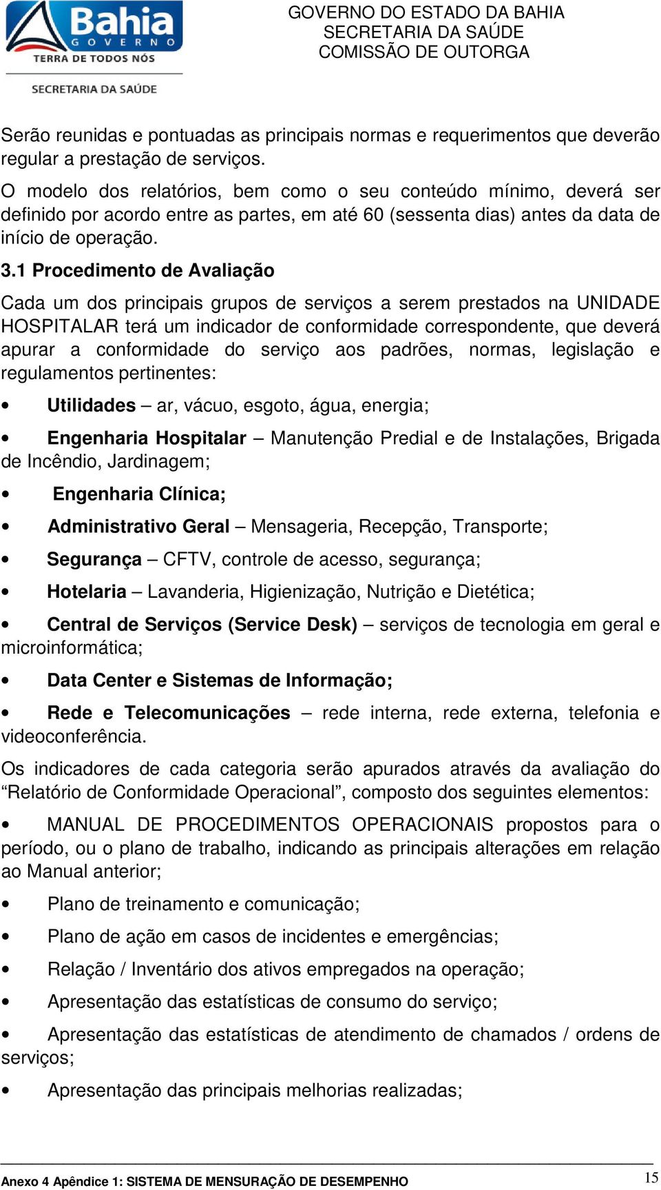 . Procedimento de Avaliação Cada um dos principais grupos de serviços a serem prestados na UNIDADE HOSPITALAR terá um indicador de conformidade correspondente, que deverá apurar a conformidade do