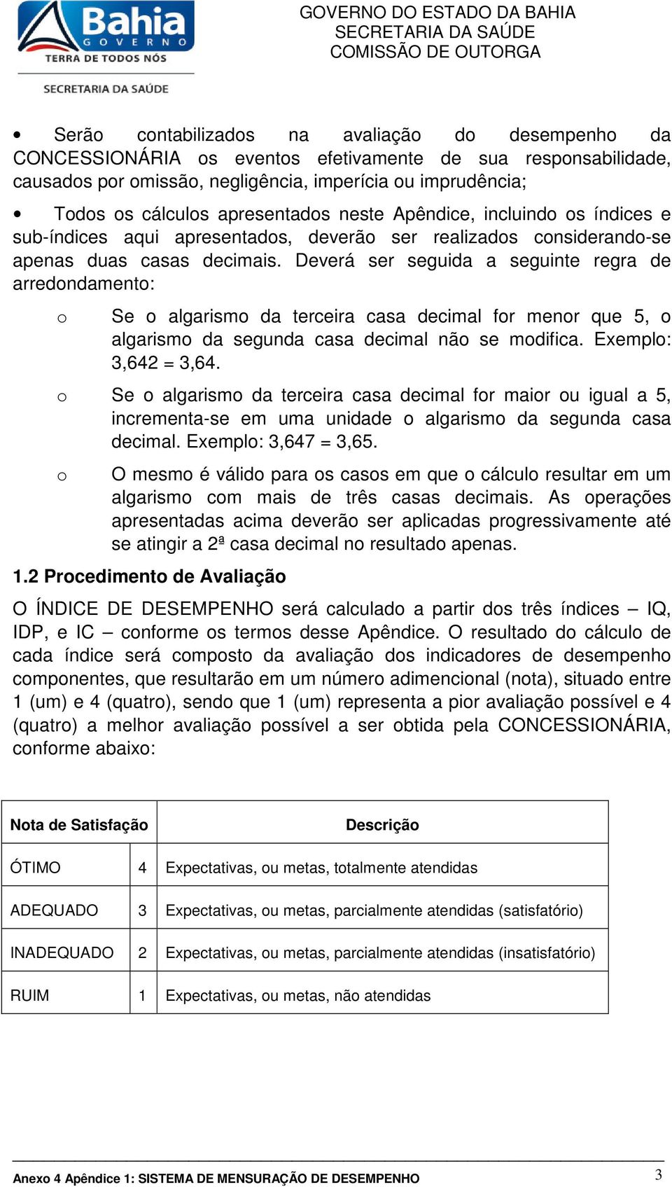 Deverá ser seguida a seguinte regra de arredondamento: o Se o algarismo da terceira casa decimal for menor que 5, o algarismo da segunda casa decimal não se modifica. Exemplo:,64 =,64.