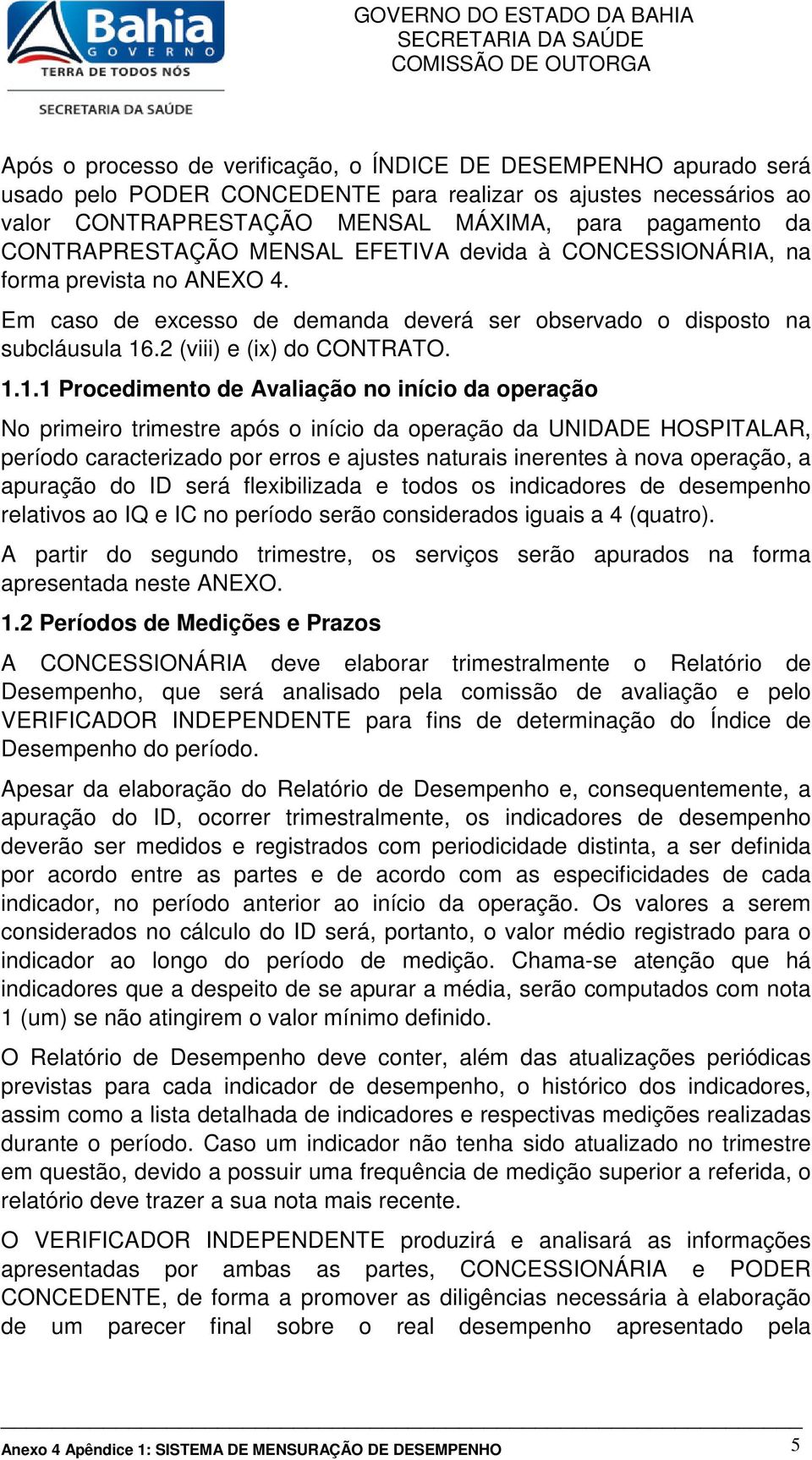 .. Procedimento de Avaliação no início da operação No primeiro trimestre após o início da operação da UNIDADE HOSPITALAR, período caracterizado por erros e ajustes naturais inerentes à nova operação,