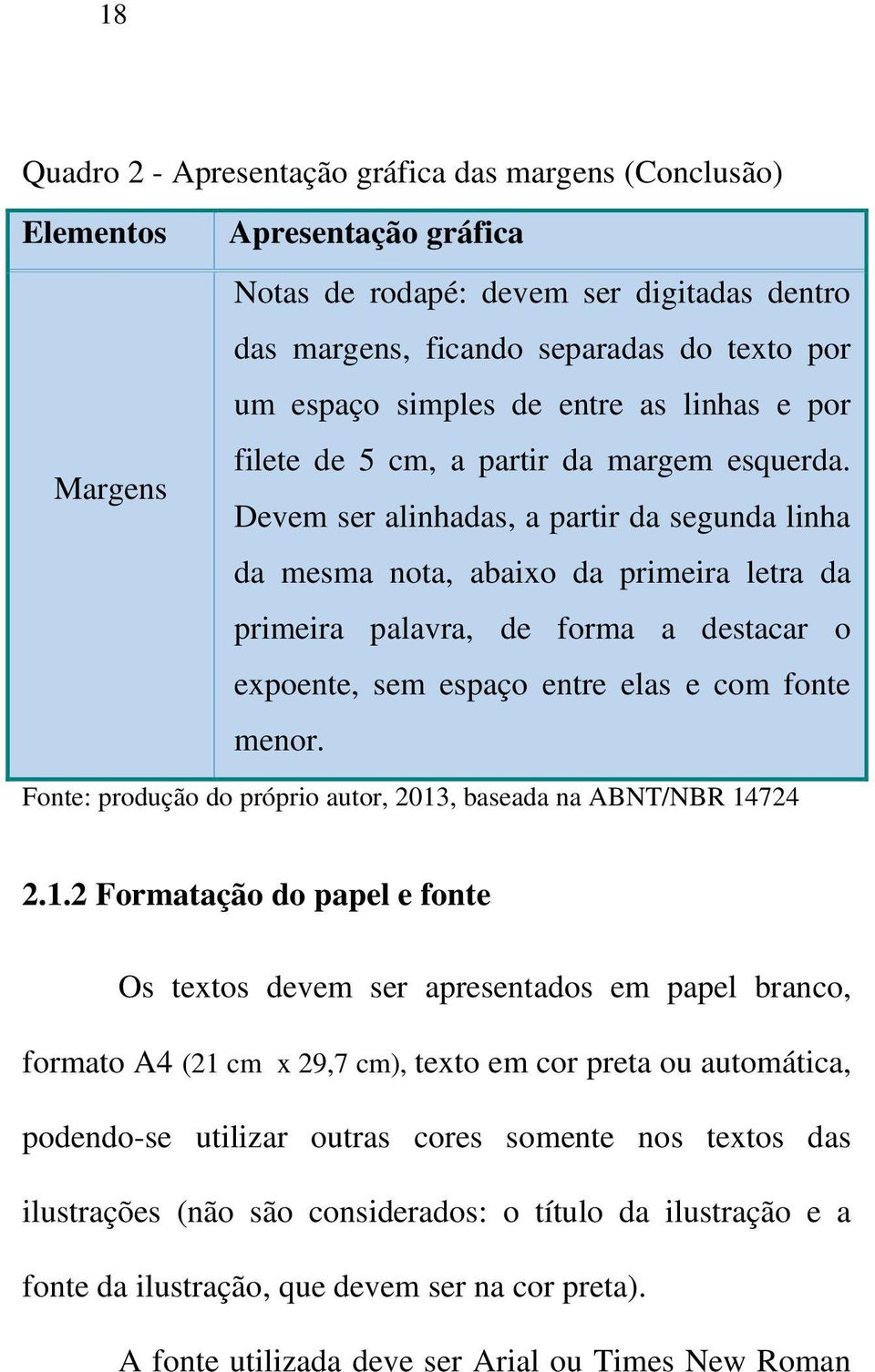 Devem ser alinhadas, a partir da segunda linha da mesma nota, abaixo da primeira letra da primeira palavra, de forma a destacar o expoente, sem espaço entre elas e com fonte menor.