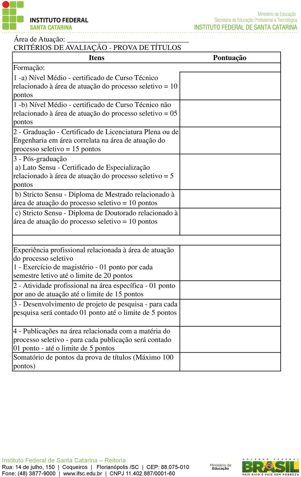 processo seletivo = 15 3 - Pós-graduação a) Lato Sensu - Certificado de Especialização relacionado à área de atuação do processo seletivo = 5 b) Stricto Sensu - Diploma de Mestrado relacionado à área