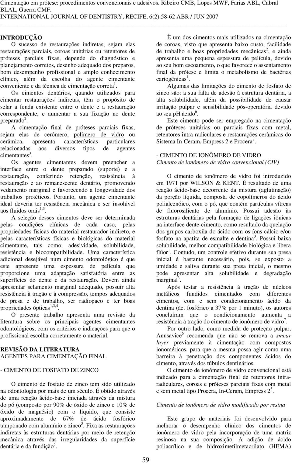 Os cimentos dentários, quando utilizados para cimentar restaurações indiretas, têm o propósito de selar a fenda existente entre o dente e a restauração correspondente, e aumentar a sua fixação no