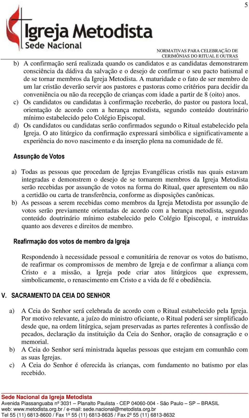 A maturidade e o fato de ser membro de um lar cristão deverão servir aos pastores e pastoras como critérios para decidir da conveniência ou não da recepção de crianças com idade a partir de 8 (oito)