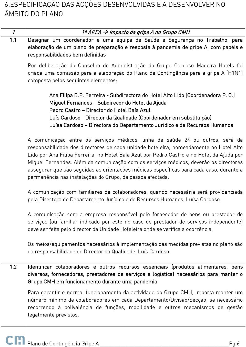 Por deliberação do Conselho de Administração do Grupo Cardoso Madeira Hotels foi criada uma comissão para a elaboração do Plano de Contingência para a gripe A (H1N1) composta pelos seguintes