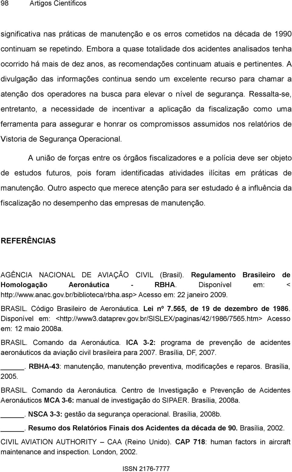 A divulgação das informações continua sendo um excelente recurso para chamar a atenção dos operadores na busca para elevar o nível de segurança.