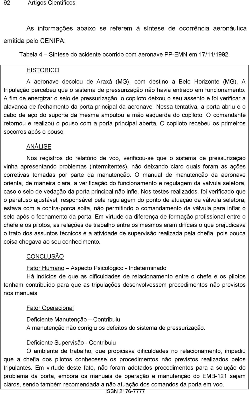 A fim de energizar o selo de pressurização, o copiloto deixou o seu assento e foi verificar a alavanca de fechamento da porta principal da aeronave.