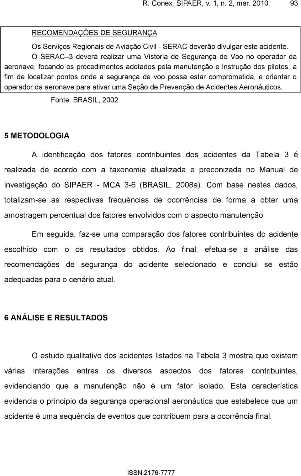 segurança de voo possa estar comprometida, e orientar o operador da aeronave para ativar uma Seção de Prevenção de Acidentes Aeronáuticos. Fonte: BRASIL, 2002.