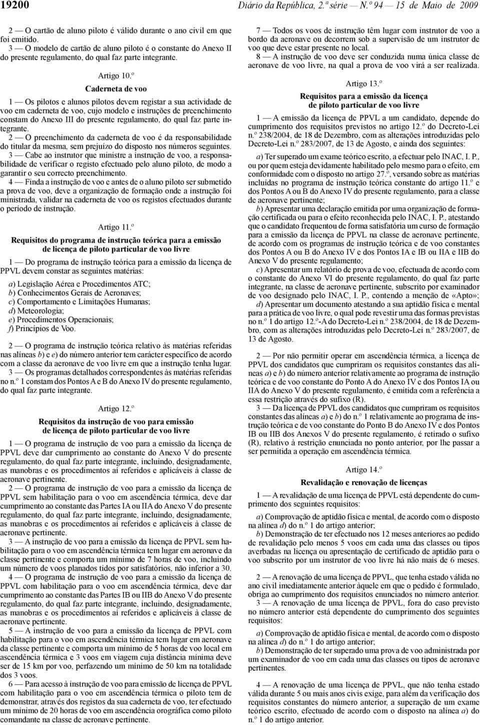 º Caderneta de voo 1 Os pilotos e alunos pilotos devem registar a sua actividade de voo em caderneta de voo, cujo modelo e instruções de preenchimento constam do Anexo III do presente regulamento, do