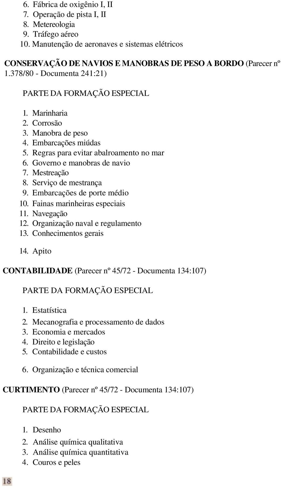 Embarcações miúdas 5. Regras para evitar abalroamento no mar 6. Governo e manobras de navio 7. Mestreação 8. Serviço de mestrança 9. Embarcações de porte médio 10. Fainas marinheiras especiais 11.