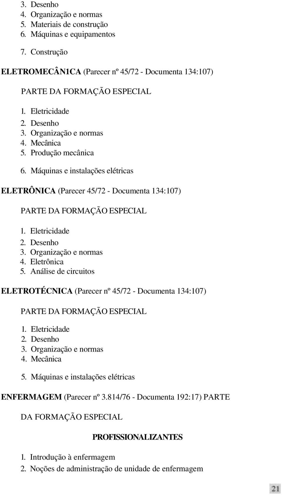 Organização e normas 4. Eletrônica 5. Análise de circuitos ELETROTÉCNICA (Parecer nº 45/72 - Documenta 134:107) 1. Eletricidade 2. Desenho 3. Organização e normas 4. Mecânica 5.
