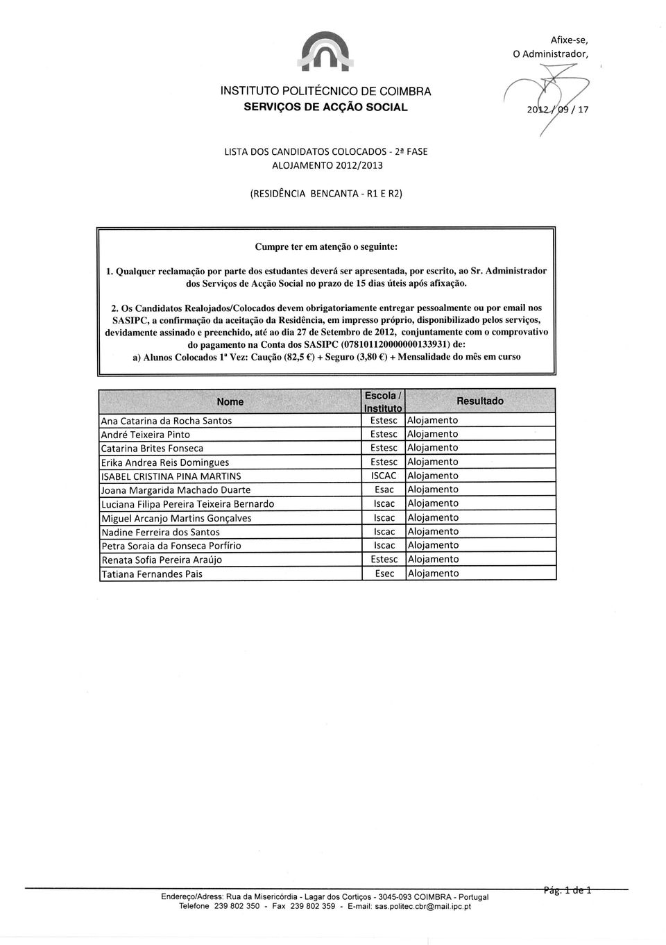 (82,5 ) + Seguro (3,80 ) + Mensalidade do mes em curso Nome Escola / Instituto Ana Catarina da Rocha Santos Estesc Alojamento Andre Teixeira Pinto Estesc Alojamento Catarina Brites Fonseca Estesc