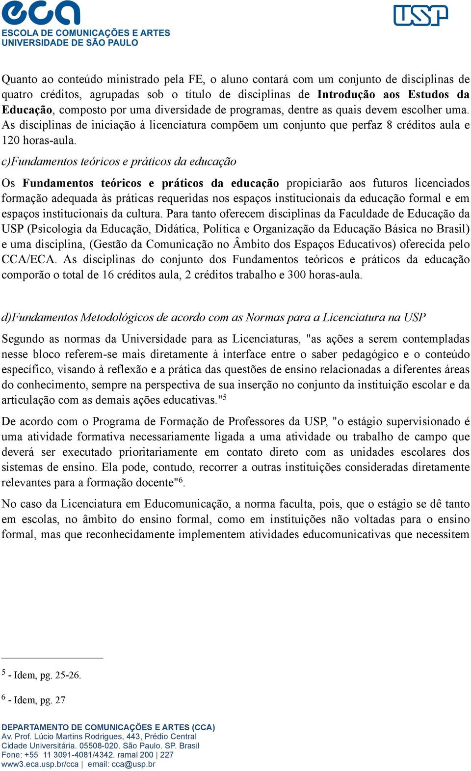 c)fundamentos teóricos e práticos da educação Os Fundamentos teóricos e práticos da educação propiciarão aos futuros licenciados formação adequada às práticas requeridas nos espaços institucionais da