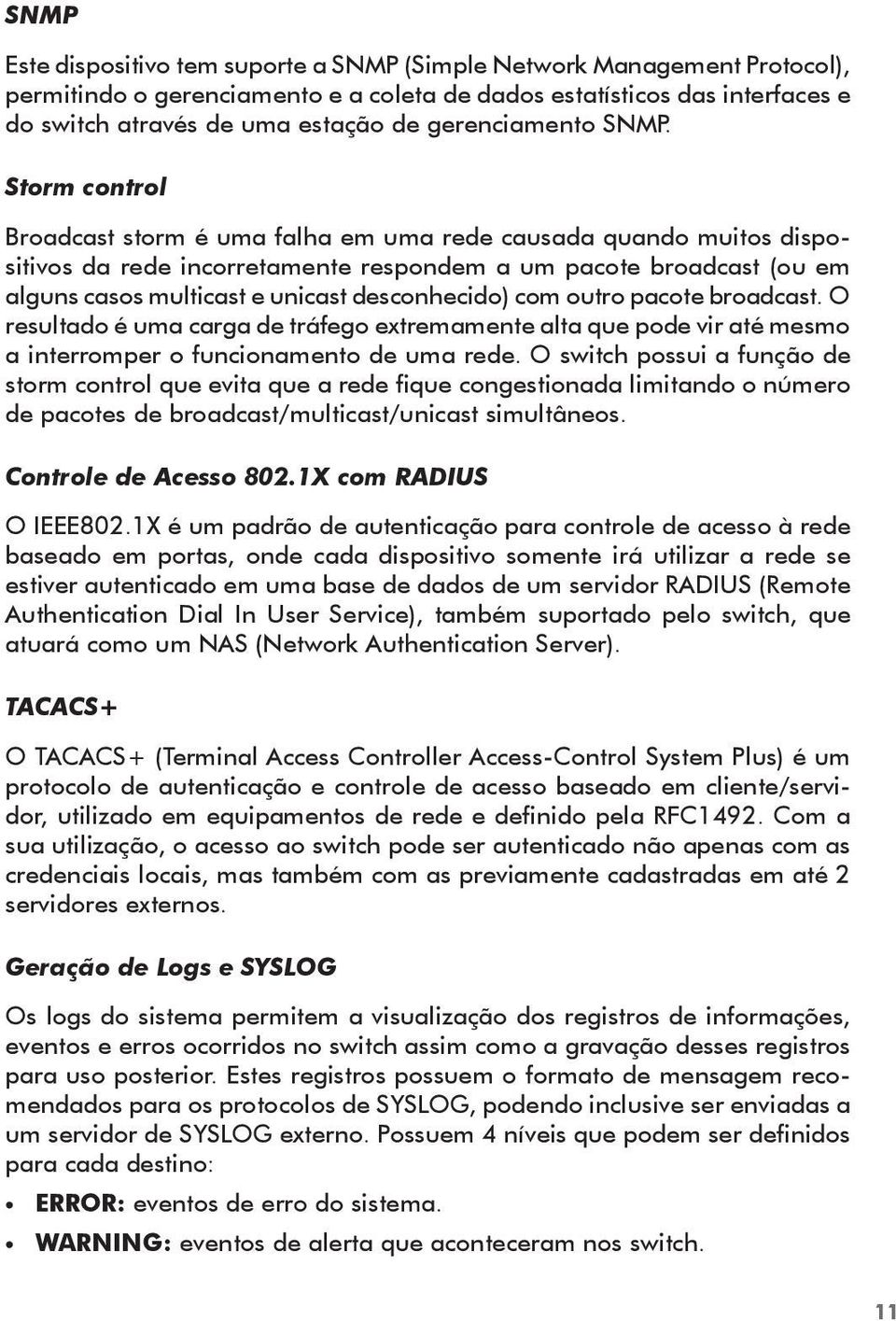 Storm control Broadcast storm é uma falha em uma rede causada quando muitos dispositivos da rede incorretamente respondem a um pacote broadcast (ou em alguns casos multicast e unicast desconhecido)