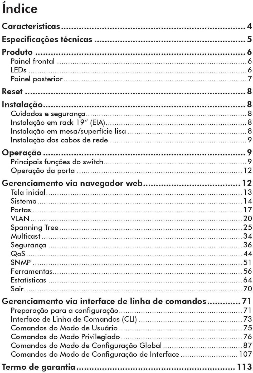 ..13 Sistema...14 Portas...17 VLAN...20 Spanning Tree...25 Multicast...34 Segurança...36 QoS...44 SNMP...51 Ferramentas...56 Estatísticas...64 Sair...70 Gerenciamento via interface de linha de comandos.