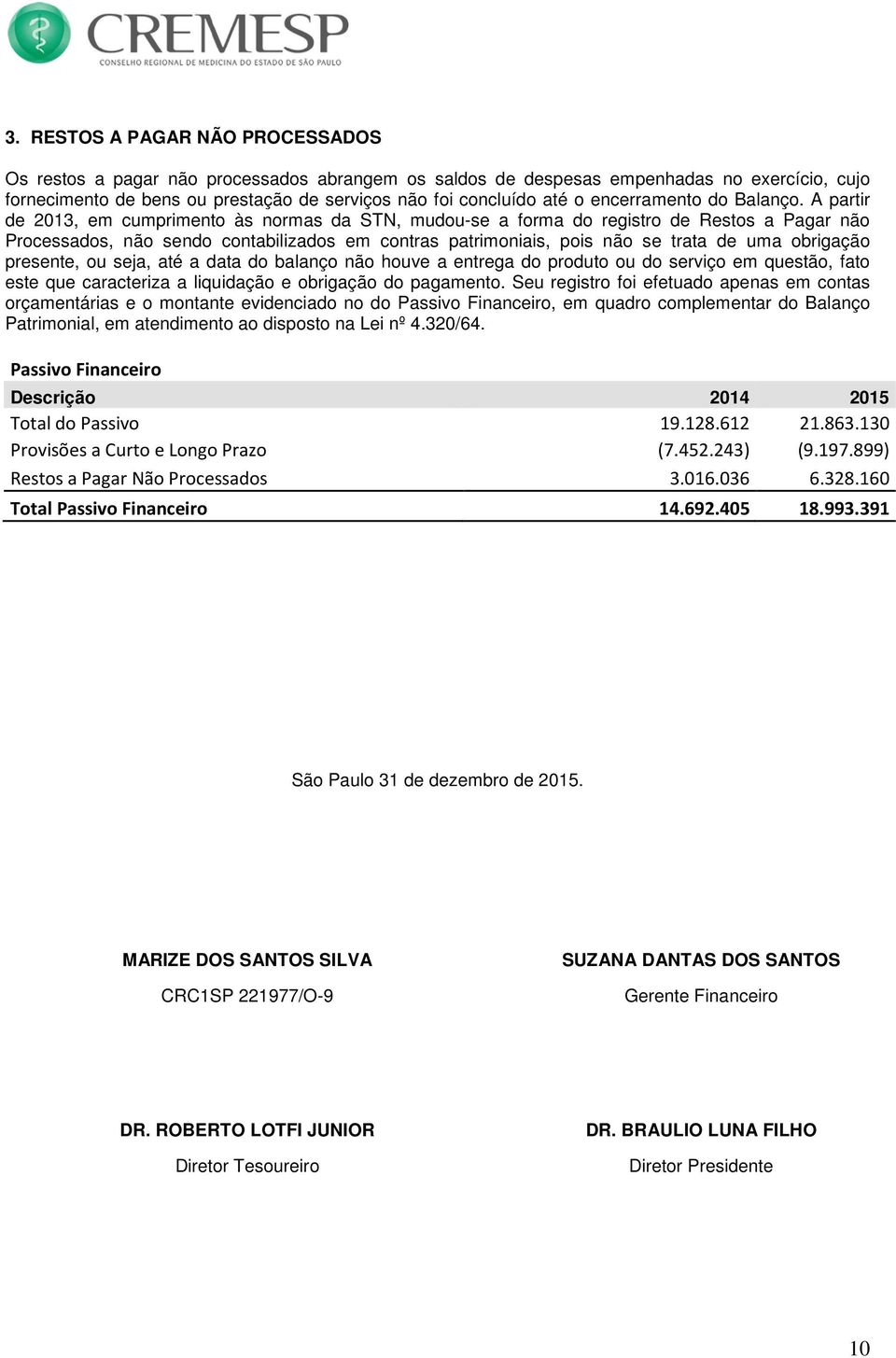 A partir de 2013, em cumprimento às normas da STN, mudou-se a forma do registro de Restos a Pagar não Processados, não sendo contabilizados em contras patrimoniais, pois não se trata de uma obrigação