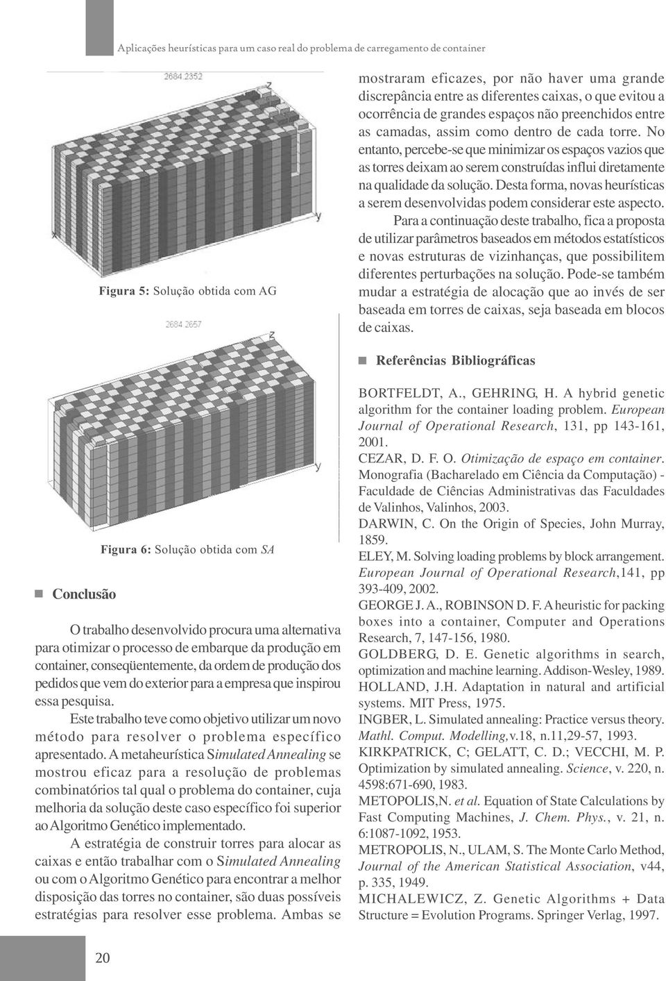 Desta forma, novas heurísticas a serem desenvolvidas podem considerar este aspecto.